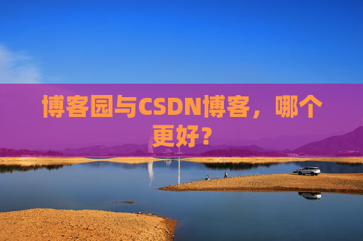 博客园与CSDN博客，哪个更好？